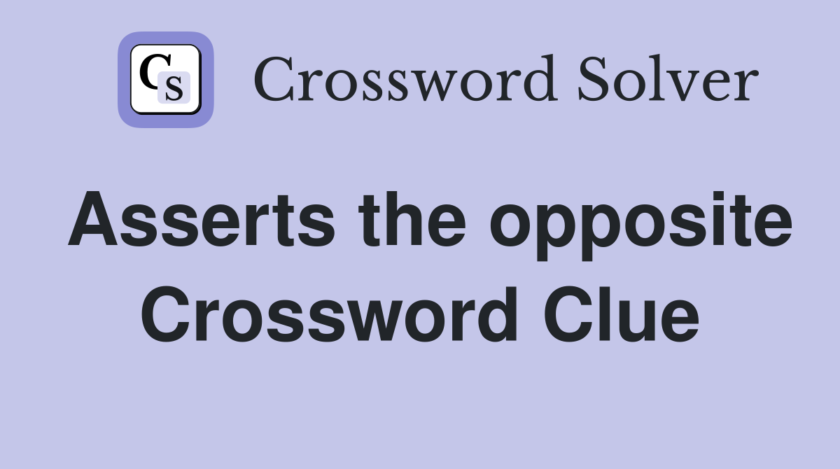 Asserts the opposite Crossword Clue Answers Crossword Solver